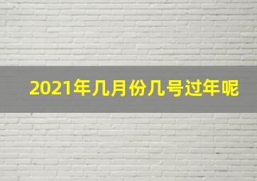 2021年几月份几号过年呢