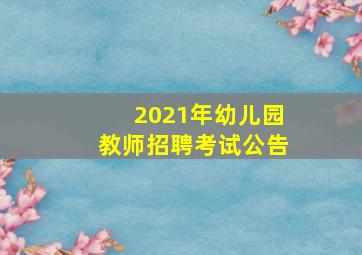 2021年幼儿园教师招聘考试公告