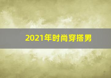 2021年时尚穿搭男