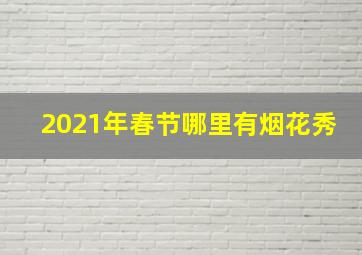 2021年春节哪里有烟花秀