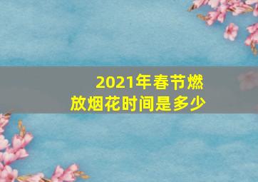 2021年春节燃放烟花时间是多少