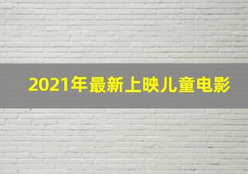 2021年最新上映儿童电影