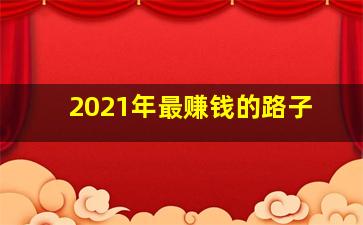 2021年最赚钱的路子