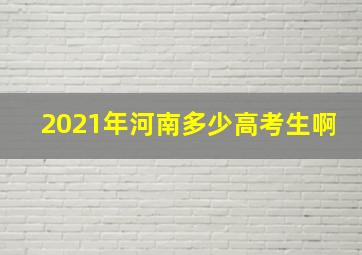 2021年河南多少高考生啊