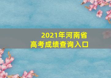 2021年河南省高考成绩查询入口