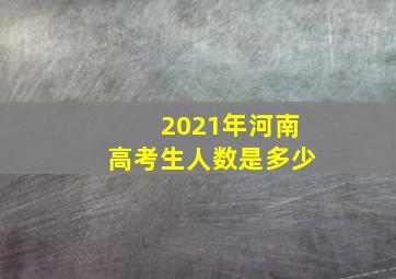 2021年河南高考生人数是多少