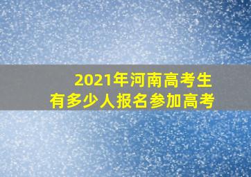 2021年河南高考生有多少人报名参加高考