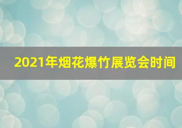 2021年烟花爆竹展览会时间