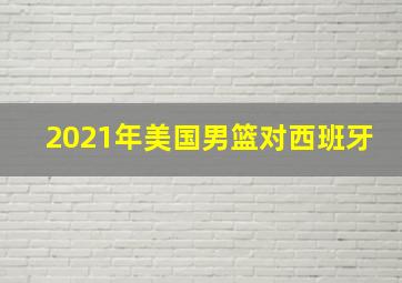 2021年美国男篮对西班牙