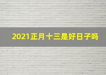 2021正月十三是好日子吗