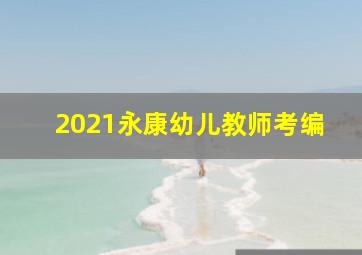 2021永康幼儿教师考编