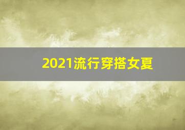 2021流行穿搭女夏