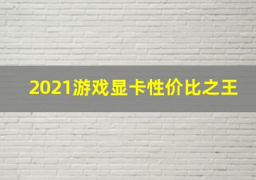 2021游戏显卡性价比之王