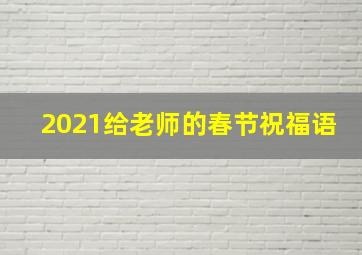 2021给老师的春节祝福语