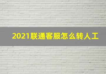 2021联通客服怎么转人工