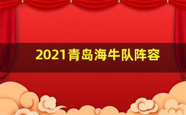 2021青岛海牛队阵容