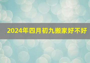 2024年四月初九搬家好不好