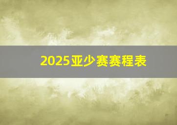 2025亚少赛赛程表