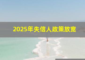 2025年失信人政策放宽