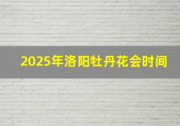 2025年洛阳牡丹花会时间