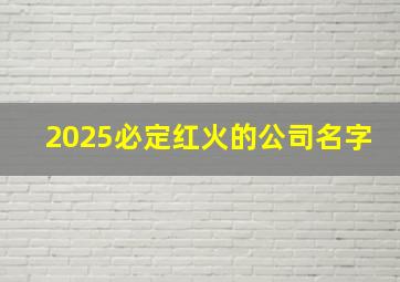 2025必定红火的公司名字