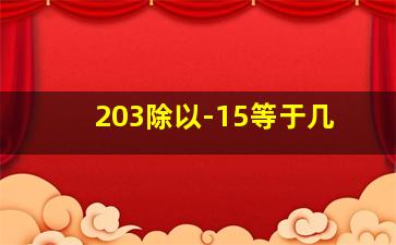 203除以-15等于几