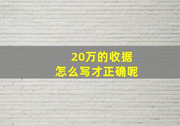 20万的收据怎么写才正确呢