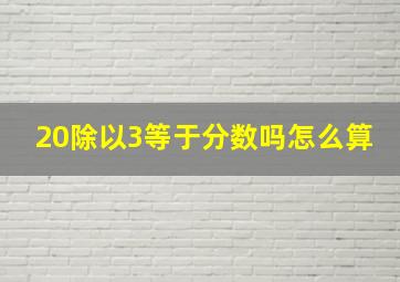 20除以3等于分数吗怎么算