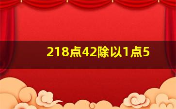 218点42除以1点5