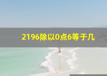 2196除以0点6等于几