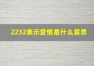 2232表示爱情是什么意思