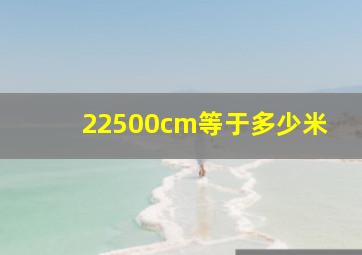 22500cm等于多少米