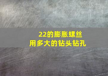 22的膨胀螺丝用多大的钻头钻孔