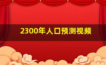 2300年人口预测视频