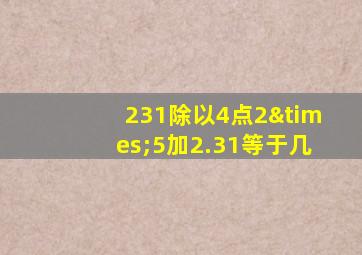 231除以4点2×5加2.31等于几