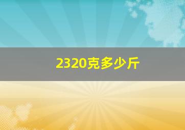 2320克多少斤