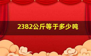 2382公斤等于多少吨