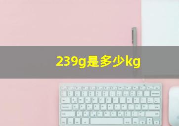 239g是多少kg