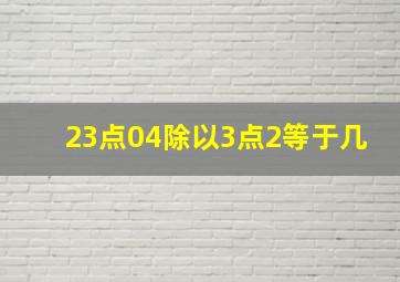 23点04除以3点2等于几