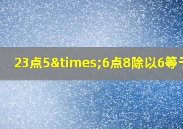 23点5×6点8除以6等于几