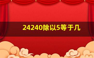 24240除以5等于几