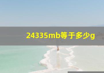 24335mb等于多少g