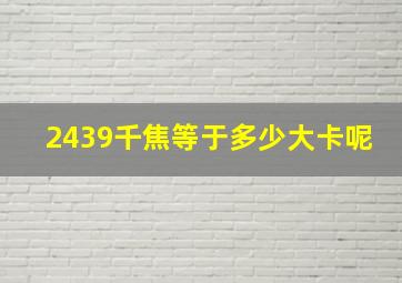 2439千焦等于多少大卡呢