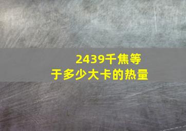 2439千焦等于多少大卡的热量