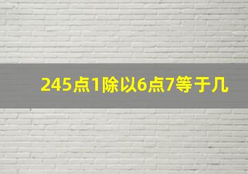 245点1除以6点7等于几