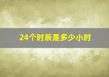 24个时辰是多少小时