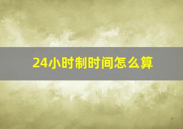 24小时制时间怎么算