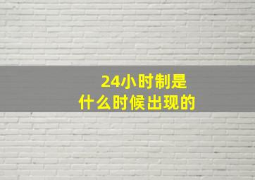 24小时制是什么时候出现的