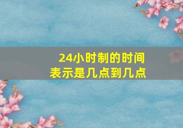 24小时制的时间表示是几点到几点