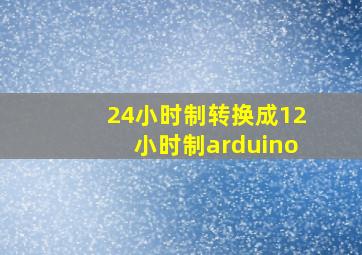 24小时制转换成12小时制arduino